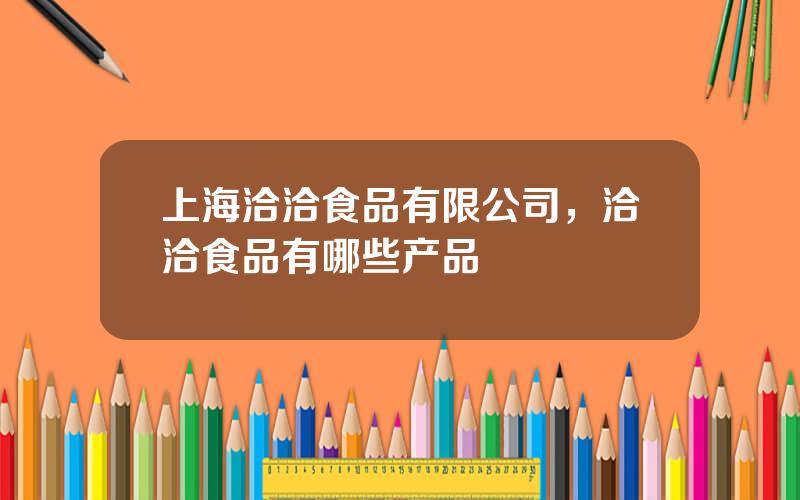 上海洽洽食品有限公司，洽洽食品有哪些产品