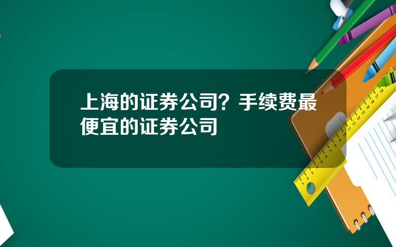 上海的证券公司？手续费最便宜的证券公司