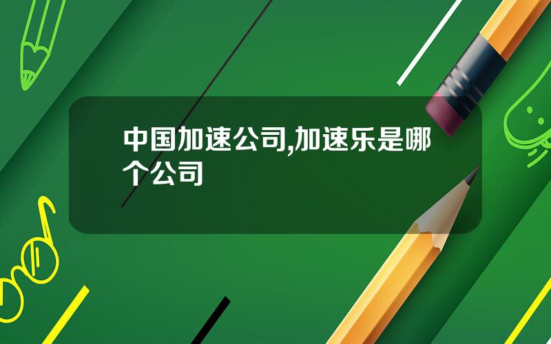 中国加速公司,加速乐是哪个公司