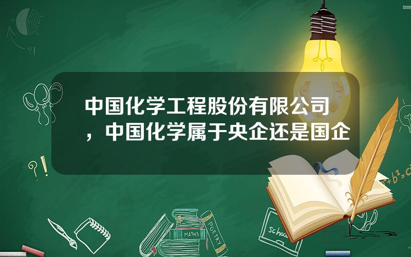 中国化学工程股份有限公司，中国化学属于央企还是国企