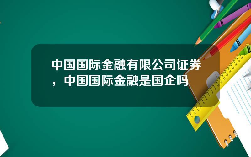 中国国际金融有限公司证券，中国国际金融是国企吗