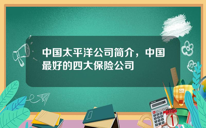 中国太平洋公司简介，中国最好的四大保险公司