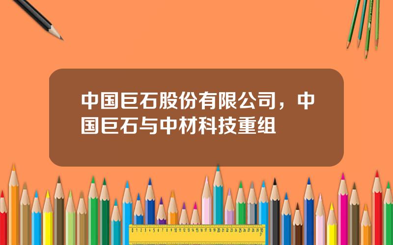 中国巨石股份有限公司，中国巨石与中材科技重组