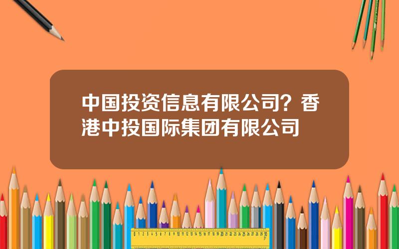 中国投资信息有限公司？香港中投国际集团有限公司