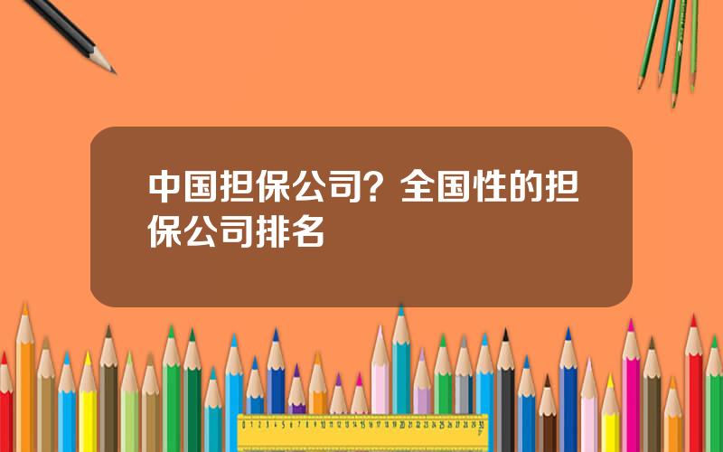 中国担保公司？全国性的担保公司排名