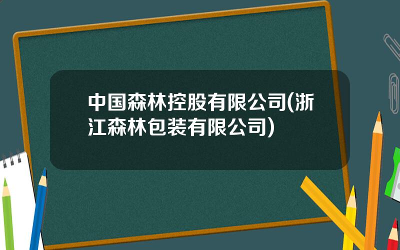 中国森林控股有限公司(浙江森林包装有限公司)