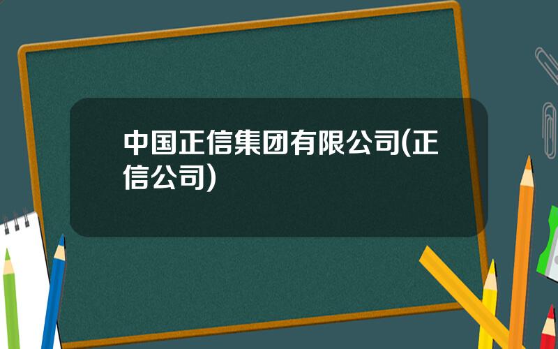 中国正信集团有限公司(正信公司)