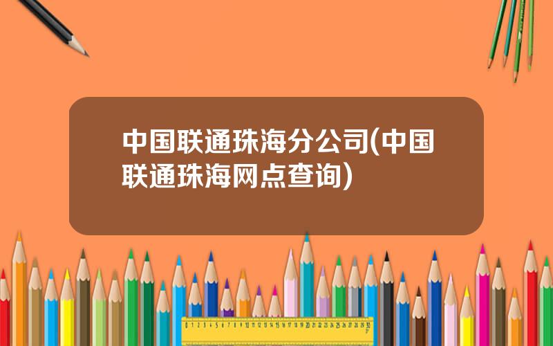 中国联通珠海分公司(中国联通珠海网点查询)