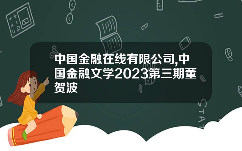 中国金融在线有限公司,中国金融文学2023第三期董贺波