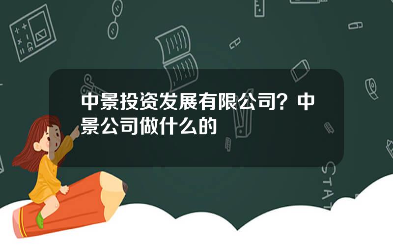 中景投资发展有限公司？中景公司做什么的
