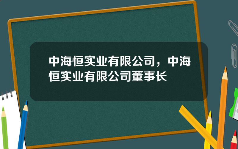中海恒实业有限公司，中海恒实业有限公司董事长