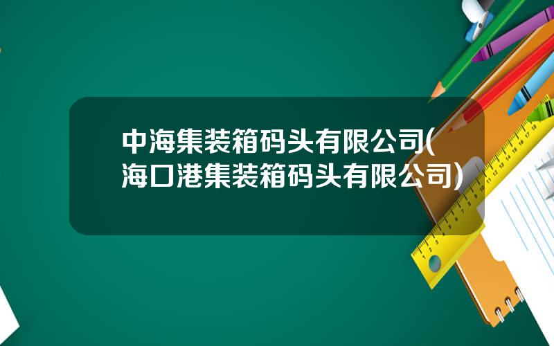 中海集装箱码头有限公司(海口港集装箱码头有限公司)