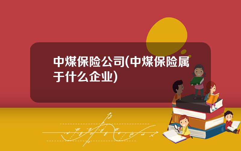 中煤保险公司(中煤保险属于什么企业)
