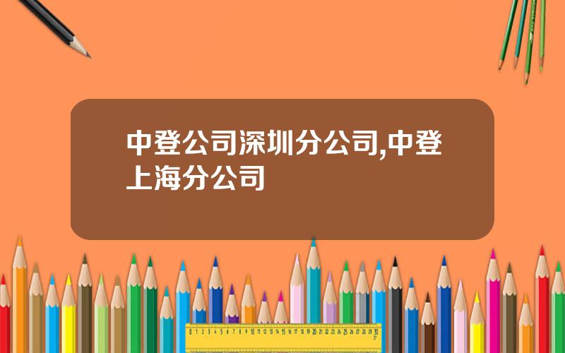中登公司深圳分公司,中登上海分公司