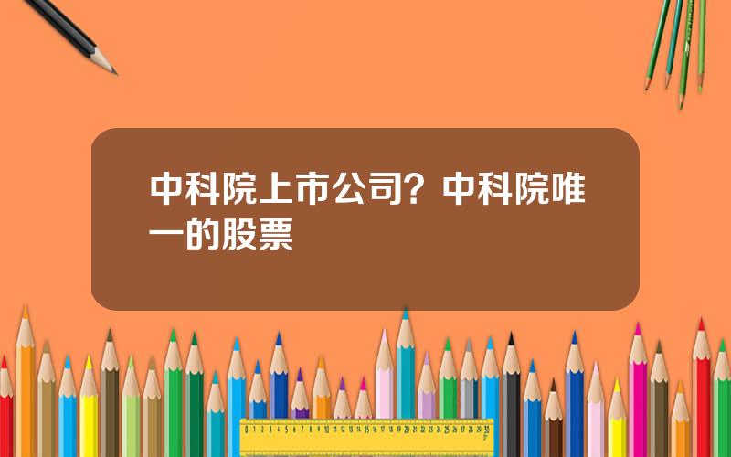 中科院上市公司？中科院唯一的股票
