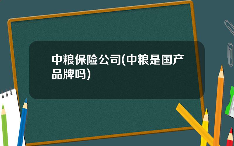 中粮保险公司(中粮是国产品牌吗)