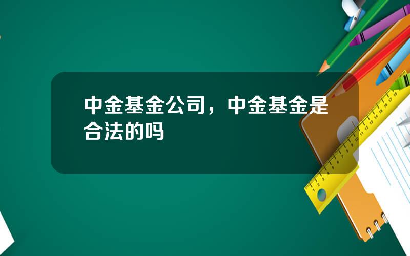 中金基金公司，中金基金是合法的吗