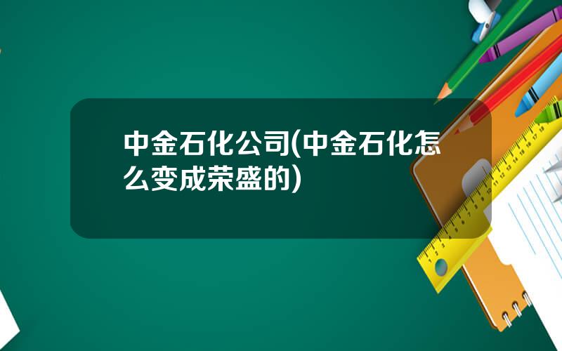 中金石化公司(中金石化怎么变成荣盛的)