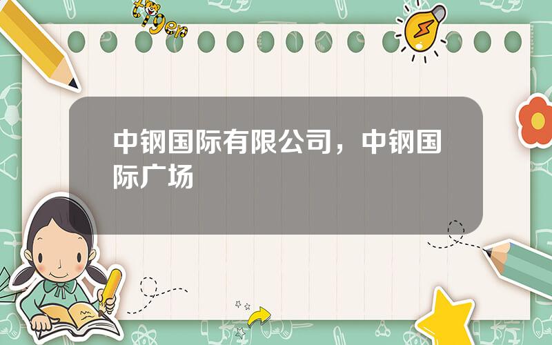 中钢国际有限公司，中钢国际广场