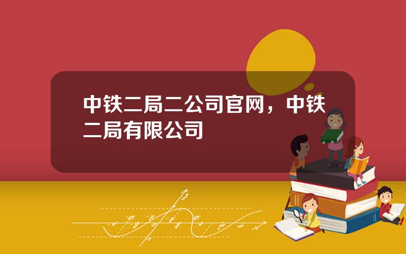 中铁二局二公司官网，中铁二局有限公司