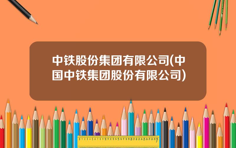 中铁股份集团有限公司(中国中铁集团股份有限公司)