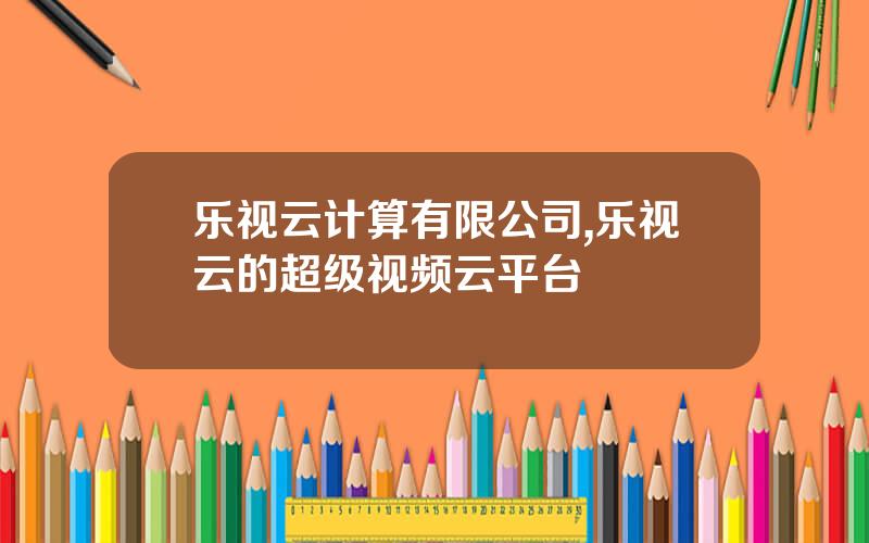 乐视云计算有限公司,乐视云的超级视频云平台