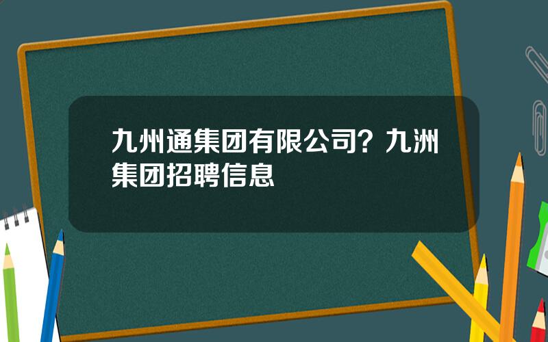 九州通集团有限公司？九洲集团招聘信息