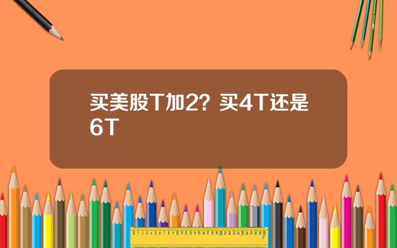 买美股T加2？买4T还是6T