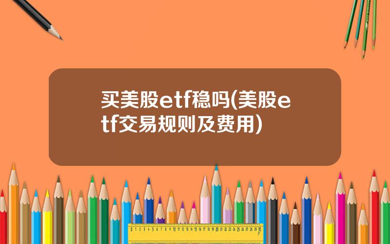 买美股etf稳吗(美股etf交易规则及费用)