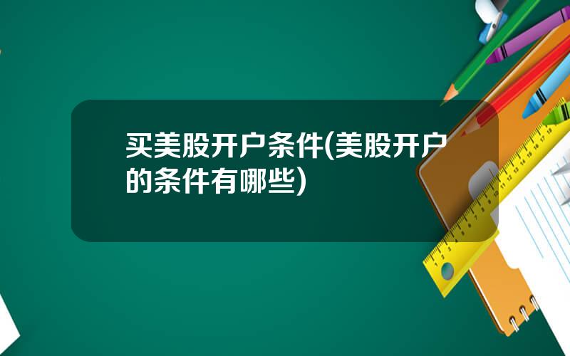 买美股开户条件(美股开户的条件有哪些)