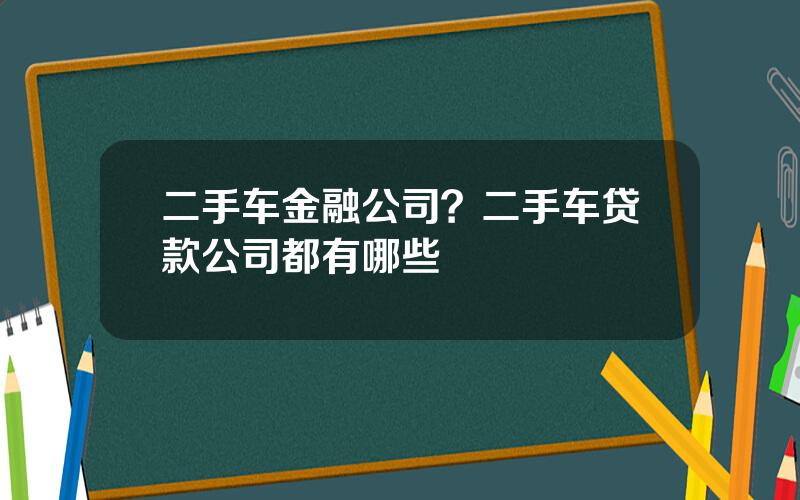 二手车金融公司？二手车贷款公司都有哪些