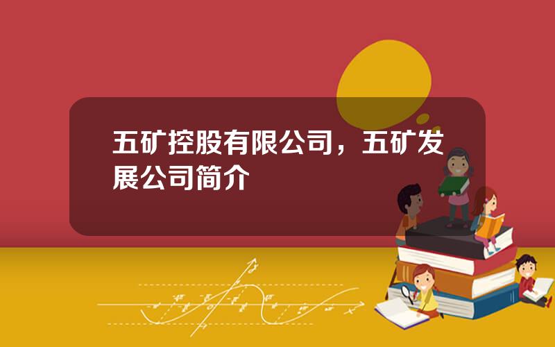 五矿控股有限公司，五矿发展公司简介