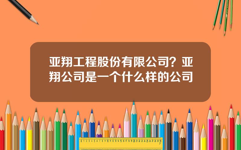 亚翔工程股份有限公司？亚翔公司是一个什么样的公司