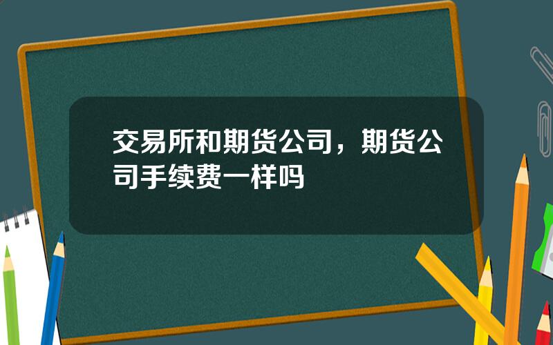 交易所和期货公司，期货公司手续费一样吗