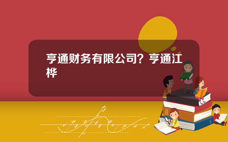 亨通财务有限公司？亨通江桦