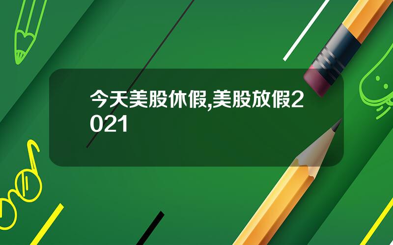 今天美股休假,美股放假2021