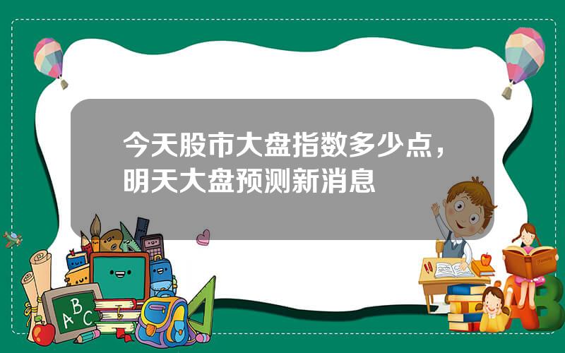 今天股市大盘指数多少点，明天大盘预测新消息