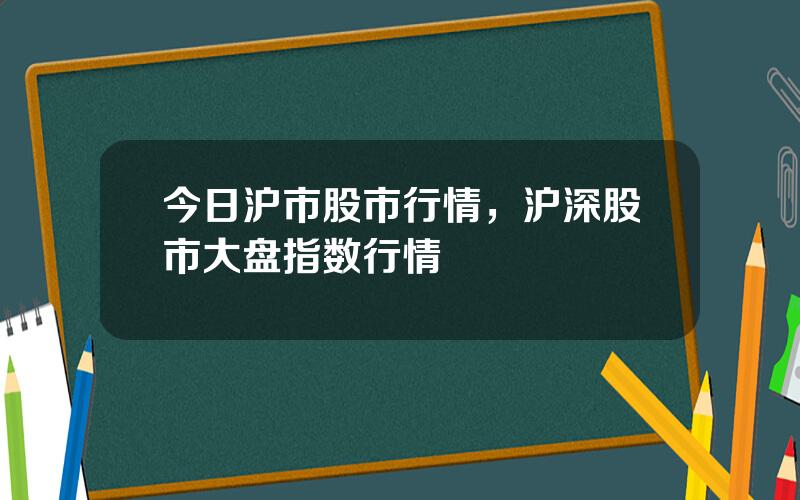 今日沪市股市行情，沪深股市大盘指数行情