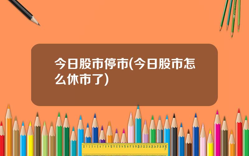 今日股市停市(今日股市怎么休市了)