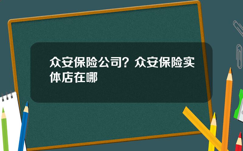 众安保险公司？众安保险实体店在哪