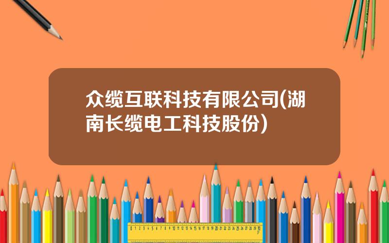 众缆互联科技有限公司(湖南长缆电工科技股份)