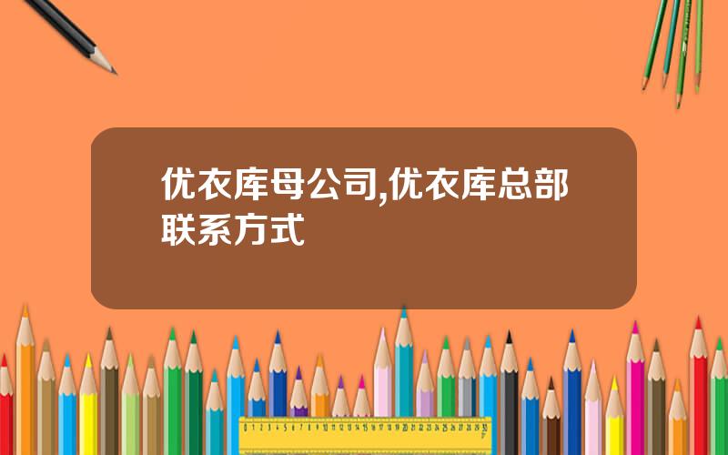优衣库母公司,优衣库总部联系方式