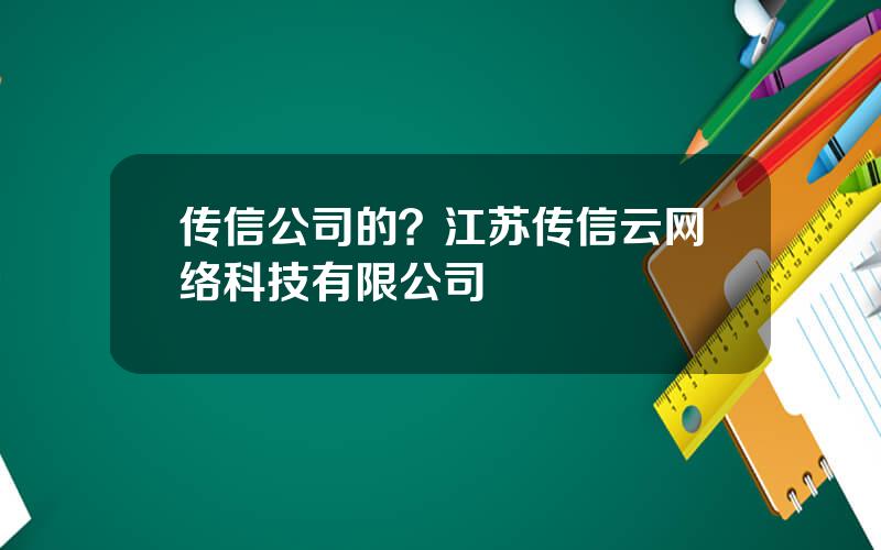 传信公司的？江苏传信云网络科技有限公司
