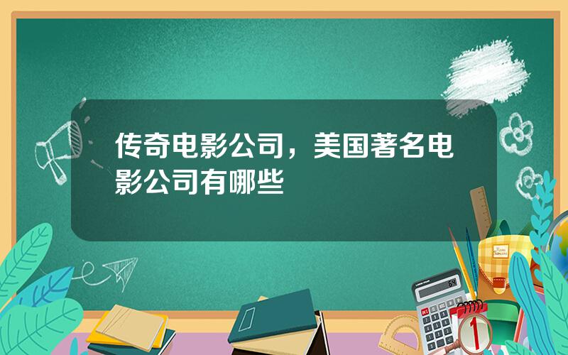 传奇电影公司，美国著名电影公司有哪些