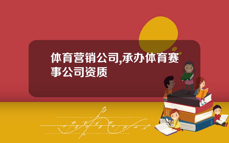 体育营销公司,承办体育赛事公司资质