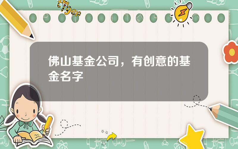 佛山基金公司，有创意的基金名字