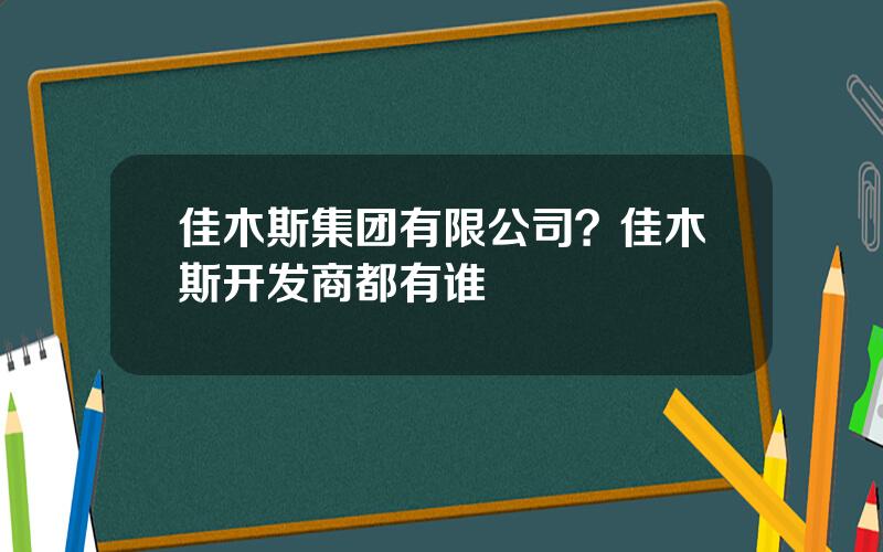 佳木斯集团有限公司？佳木斯开发商都有谁