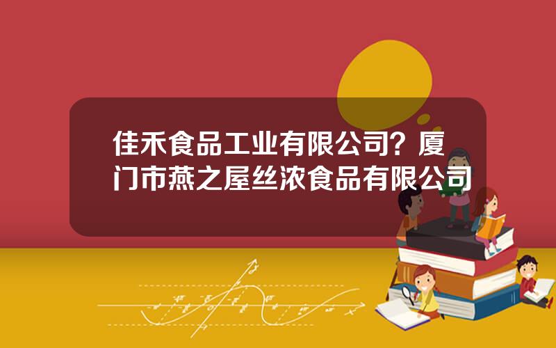 佳禾食品工业有限公司？厦门市燕之屋丝浓食品有限公司