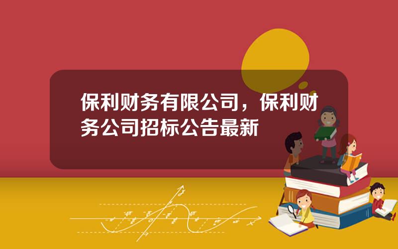 保利财务有限公司，保利财务公司招标公告最新