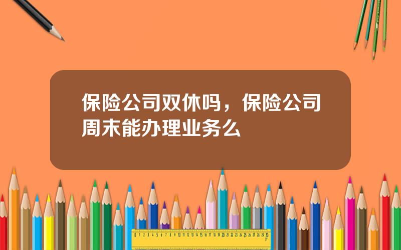 保险公司双休吗，保险公司周末能办理业务么